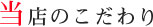 当店のこだわり